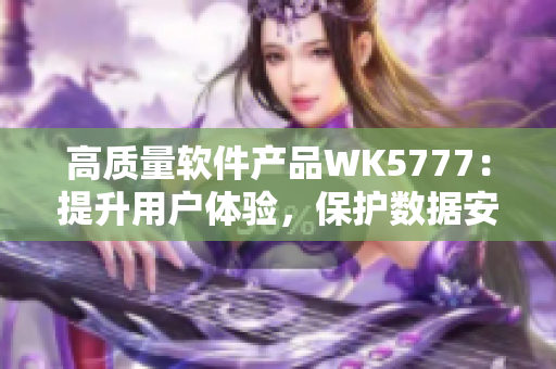 高質(zhì)量軟件產(chǎn)品WK5777：提升用戶體驗(yàn)，保護(hù)數(shù)據(jù)安全