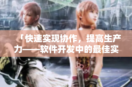 「快速實(shí)現(xiàn)協(xié)作，提高生產(chǎn)力——軟件開(kāi)發(fā)中的最佳實(shí)踐」