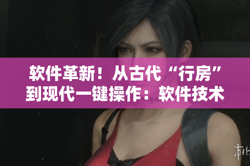 軟件革新！從古代“行房”到現(xiàn)代一鍵操作：軟件技術(shù)改變?nèi)祟愋袨榉绞? title=