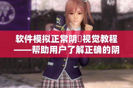 軟件模擬正常陰脣視覺(jué)教程——幫助用戶了解正確的陰脣健康知識(shí)