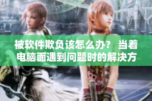 被軟件欺負(fù)該怎么辦？ 當(dāng)著電腦面遇到問題時(shí)的解決方法