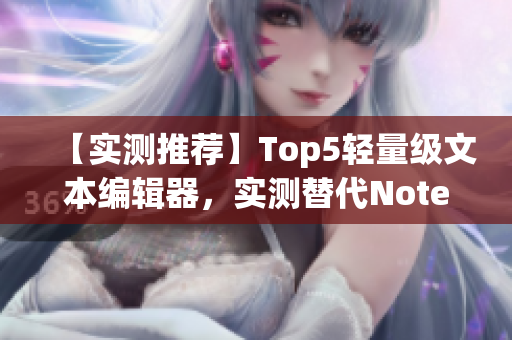 【實(shí)測(cè)推薦】Top5輕量級(jí)文本編輯器，實(shí)測(cè)替代Notepad++！