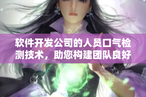 軟件開(kāi)發(fā)公司的人員口氣檢測(cè)技術(shù)，助您構(gòu)建團(tuán)隊(duì)良好溝通氛圍
