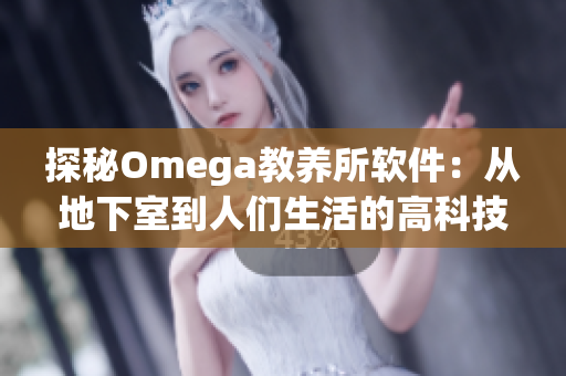 探秘Omega教養(yǎng)所軟件：從地下室到人們生活的高科技軟件！