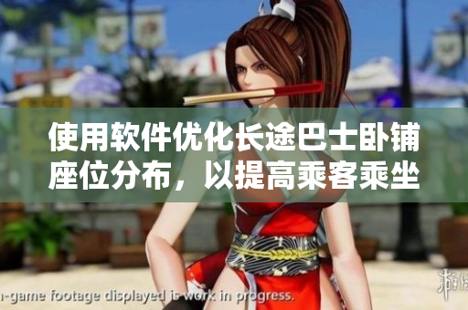 使用軟件優(yōu)化長(zhǎng)途巴士臥鋪?zhàn)环植?，以提高乘客乘坐體驗(yàn)