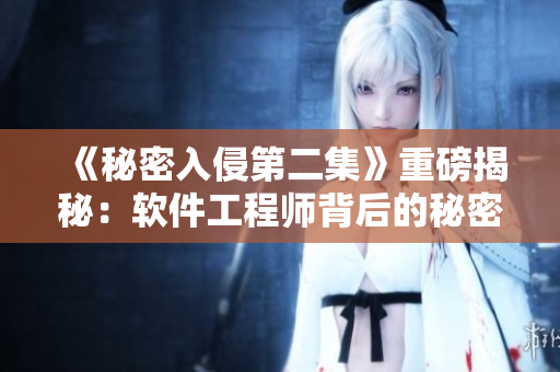 《秘密入侵第二集》重磅揭秘：軟件工程師背后的秘密世界