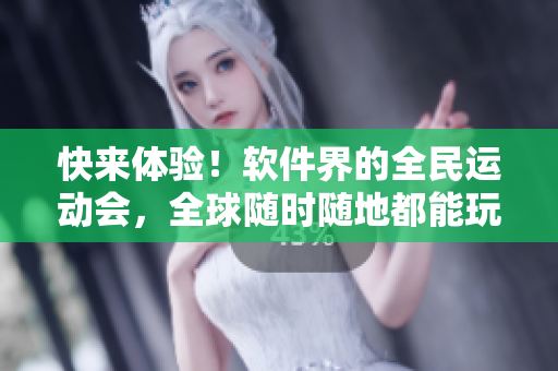 快來體驗(yàn)！軟件界的全民運(yùn)動(dòng)會(huì)，全球隨時(shí)隨地都能玩！
