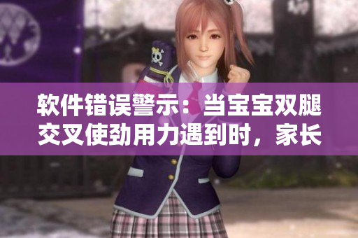 軟件錯(cuò)誤警示：當(dāng)寶寶雙腿交叉使勁用力遇到時(shí)，家長該如何應(yīng)對？