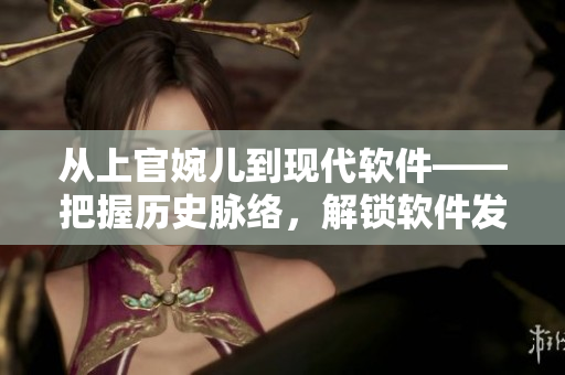 從上官婉兒到現(xiàn)代軟件——把握歷史脈絡(luò)，解鎖軟件發(fā)展密碼