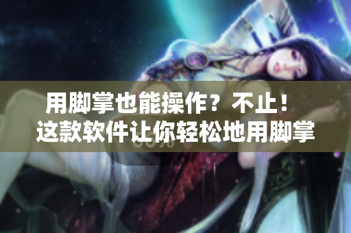 用腳掌也能操作？不止！ 這款軟件讓你輕松地用腳掌操作！
