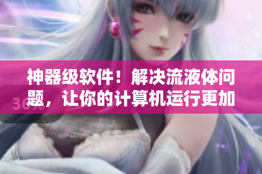 神器級(jí)軟件！解決流液體問題，讓你的計(jì)算機(jī)運(yùn)行更加穩(wěn)定