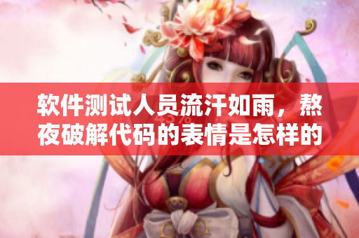 軟件測試人員流汗如雨，熬夜破解代碼的表情是怎樣的？