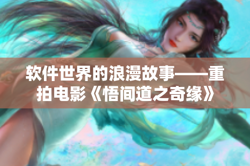 軟件世界的浪漫故事——重拍電影《悟間道之奇緣》
