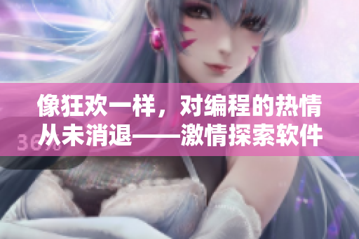 像狂歡一樣，對編程的熱情從未消退——激情探索軟件代碼的喜悅