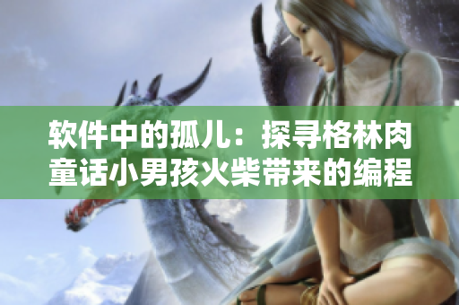 軟件中的孤兒：探尋格林肉童話(huà)小男孩火柴帶來(lái)的編程啟示