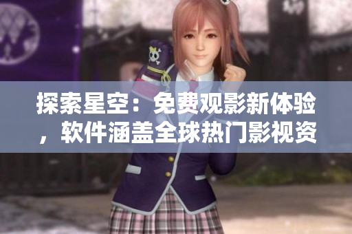 探索星空：免費(fèi)觀影新體驗(yàn)，軟件涵蓋全球熱門影視資源