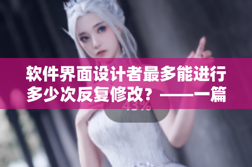 軟件界面設(shè)計(jì)者最多能進(jìn)行多少次反復(fù)修改？——一篇探討心路歷程的文章