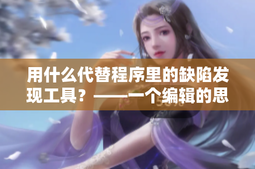 用什么代替程序里的缺陷發(fā)現(xiàn)工具？——一個(gè)編輯的思考