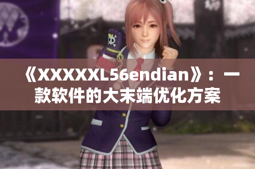 《XXXXXL56endian》：一款軟件的大末端優(yōu)化方案