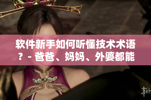 軟件新手如何聽(tīng)懂技術(shù)術(shù)語(yǔ)？- 爸爸、媽媽、外婆都能聽(tīng)得懂的指南