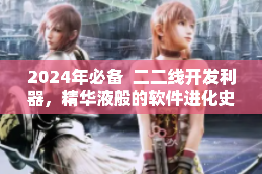 2024年必備  二二線開發(fā)利器，精華液般的軟件進(jìn)化史
