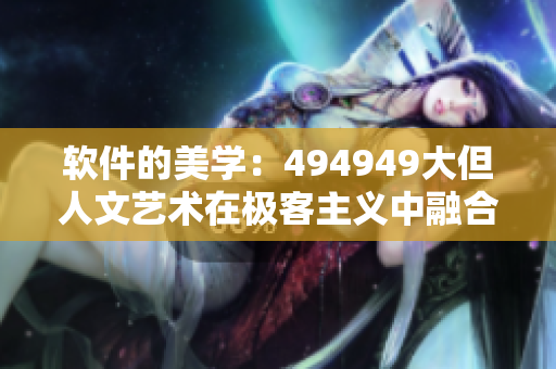 軟件的美學(xué)：494949大但人文藝術(shù)在極客主義中融合