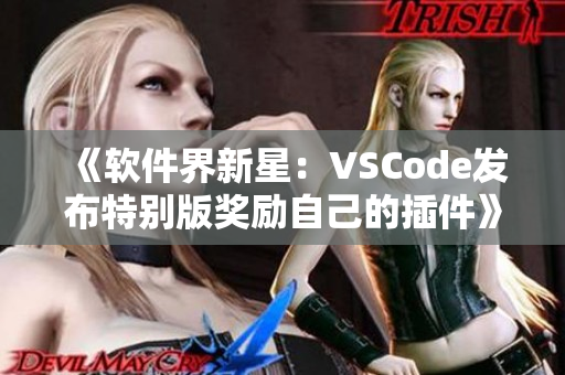 《軟件界新星：VSCode發(fā)布特別版獎勵自己的插件》