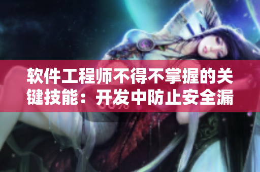 軟件工程師不得不掌握的關鍵技能：開發(fā)中防止安全漏洞的方法