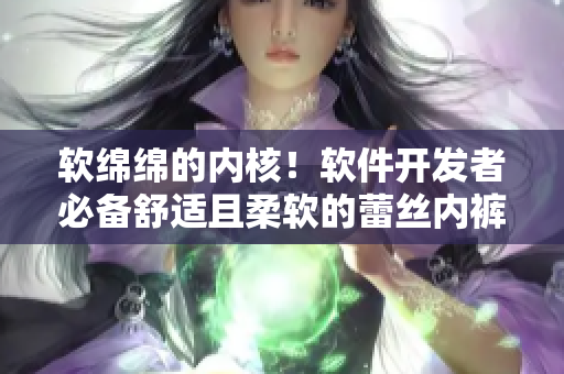 軟綿綿的內(nèi)核！軟件開發(fā)者必備舒適且柔軟的蕾絲內(nèi)褲推薦
