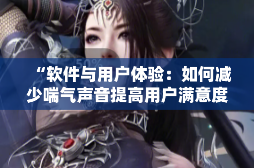 “軟件與用戶體驗：如何減少喘氣聲音提高用戶滿意度”