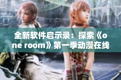 全新軟件啟示錄：探索《one room》第一季動漫在線觀看的秘密通道