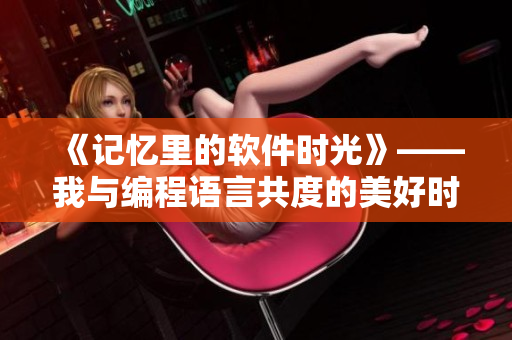 《記憶里的軟件時光》——我與編程語言共度的美好時光。