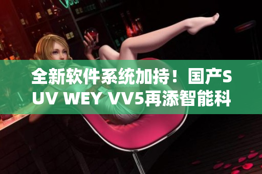 全新軟件系統(tǒng)加持！國產(chǎn)SUV WEY VV5再添智能科技體驗