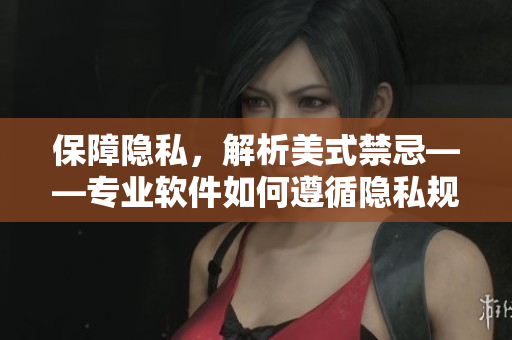 保障隱私，解析美式禁忌——專業(yè)軟件如何遵循隱私規(guī)則？