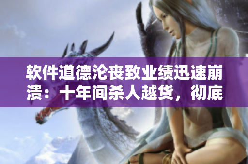 軟件道德淪喪致業(yè)績迅速崩潰：十年間殺人越貨，徹底被市場淘汰