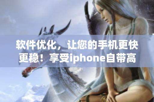 軟件優(yōu)化，讓您的手機更快更穩(wěn)！享受iphone自帶高級軟件