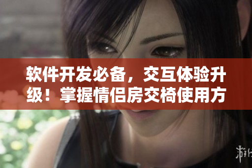 軟件開發(fā)必備，交互體驗升級！掌握情侶房交椅使用方法，設(shè)計更優(yōu)美