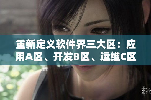 重新定義軟件界三大區(qū)：應(yīng)用A區(qū)、開發(fā)B區(qū)、運(yùn)維C區(qū)