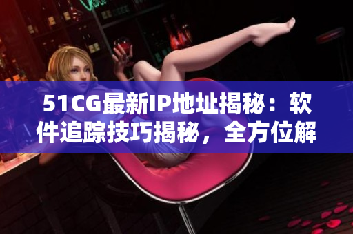 51CG最新IP地址揭秘：軟件追蹤技巧揭秘，全方位解析實用工具