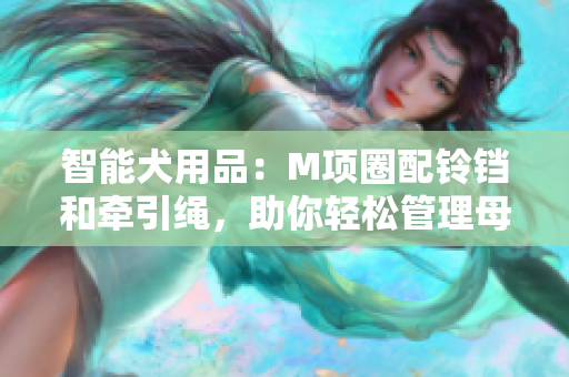 智能犬用品：M項(xiàng)圈配鈴鐺和牽引繩，助你輕松管理母狗