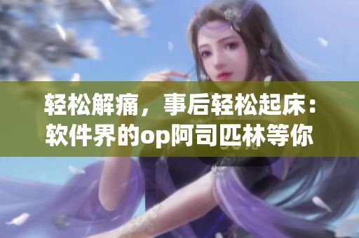 輕松解痛，事后輕松起床：軟件界的op阿司匹林等你來體驗(yàn)