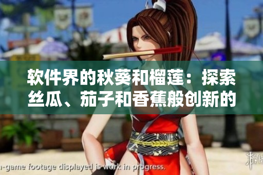 軟件界的秋葵和榴蓮：探索絲瓜、茄子和香蕉般創(chuàng)新的應(yīng)用程序