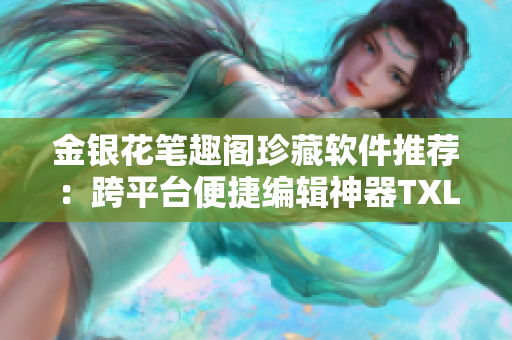 金銀花筆趣閣珍藏軟件推薦：跨平臺便捷編輯神器TXL