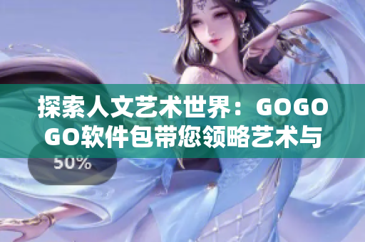 探索人文藝術(shù)世界：GOGOGO軟件包帶您領(lǐng)略藝術(shù)與文化共生的新體驗(yàn)！