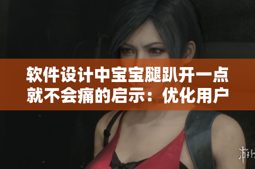 軟件設(shè)計(jì)中寶寶腿趴開一點(diǎn)就不會(huì)痛的啟示：優(yōu)化用戶體驗(yàn)