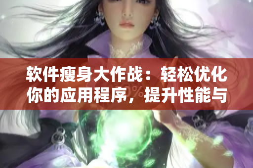 軟件瘦身大作戰(zhàn)：輕松優(yōu)化你的應(yīng)用程序，提升性能與效率