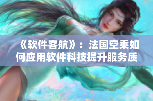 《軟件客航》：法國空乘如何應(yīng)用軟件科技提升服務(wù)質(zhì)量？