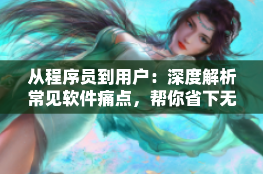 從程序員到用戶：深度解析常見軟件痛點，幫你省下無數(shù)眼淚與口水！
