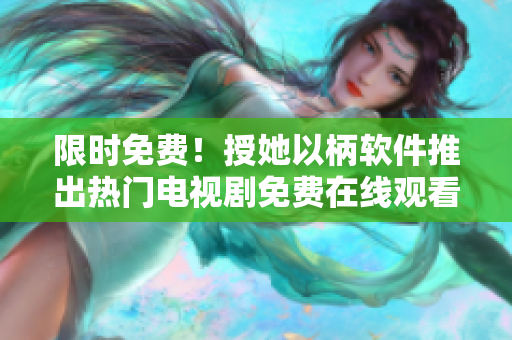 限時免費！授她以柄軟件推出熱門電視劇免費在線觀看