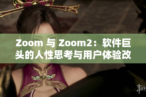 Zoom 與 Zoom2：軟件巨頭的人性思考與用戶體驗改善